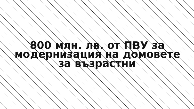 800 млн. лв. от ПВУ за модернизация на домовете за възрастни