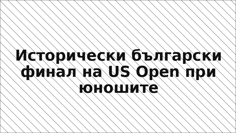 Исторически български финал на US Open при юношите