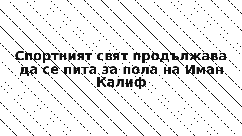 Спортният свят продължава да се пита за пола на Иман Калиф
