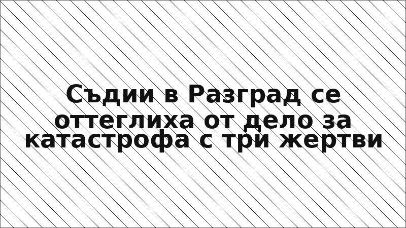 Съдии в Разград се оттеглиха от дело за катастрофа с три жертви