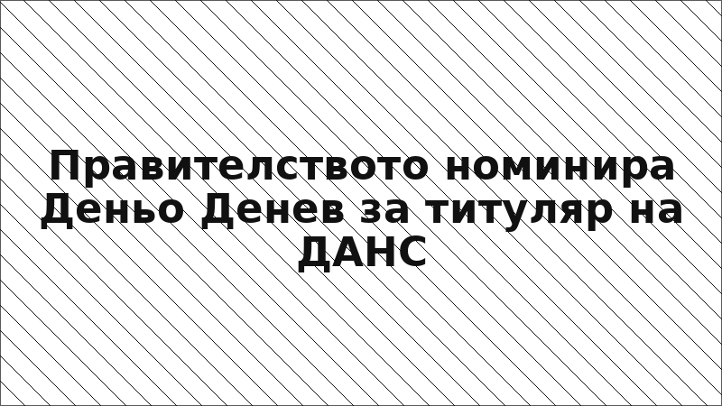 Правителството номинира Деньо Денев за титуляр на ДАНС