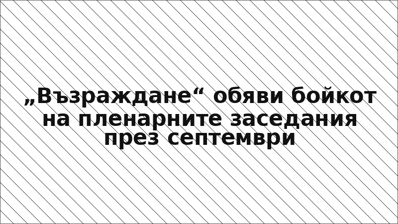 „Възраждане“ обяви бойкот на пленарните заседания през септември