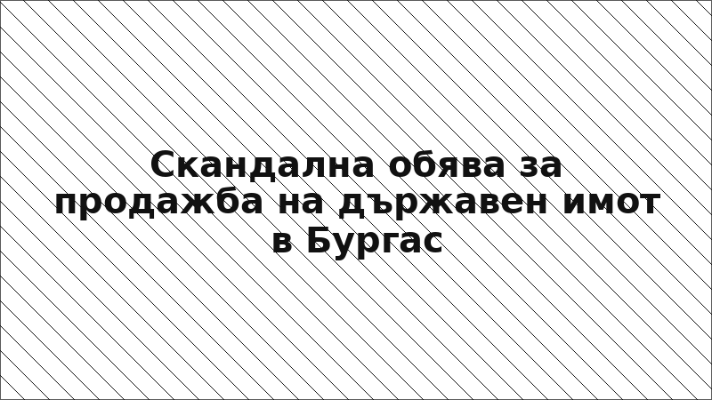 Скандална обява за продажба на държавен имот в Бургас