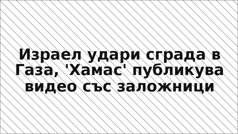 Израел удари сграда в Газа, 'Хамас' публикува видео със заложници