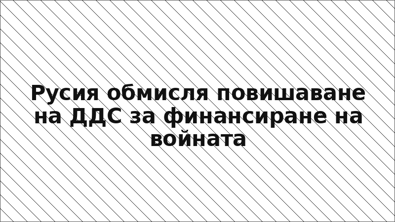 Русия обмисля повишаване на ДДС за финансиране на войната