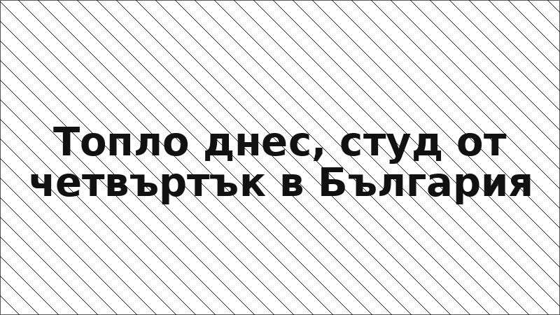Топло днес, студ от четвъртък в България