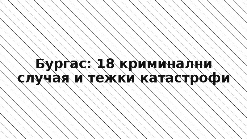 Бургас: 18 криминални случая и тежки катастрофи