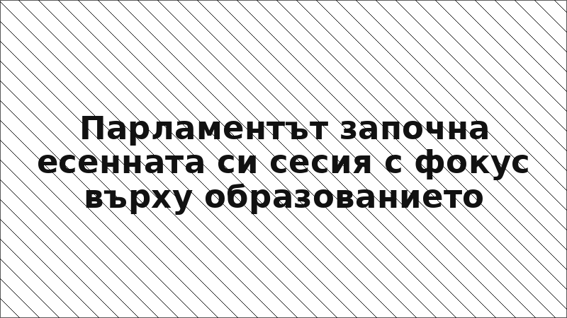 Парламентът започна есенната си сесия с фокус върху образованието