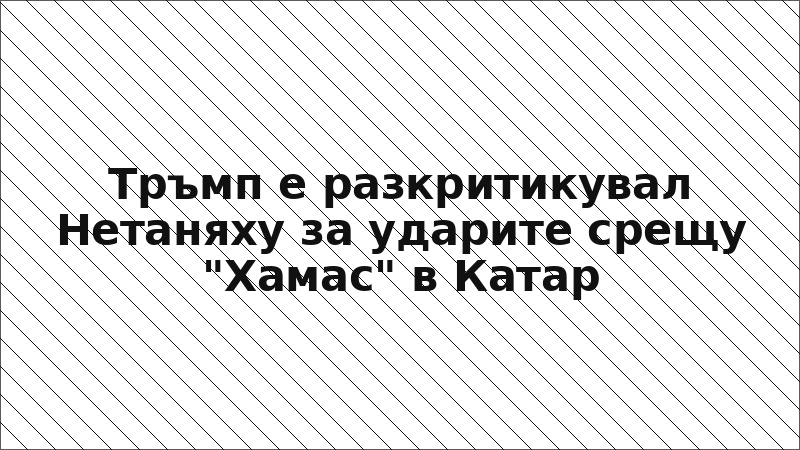 Тръмп е разкритикувал Нетаняху за ударите срещу "Хамас" в Катар