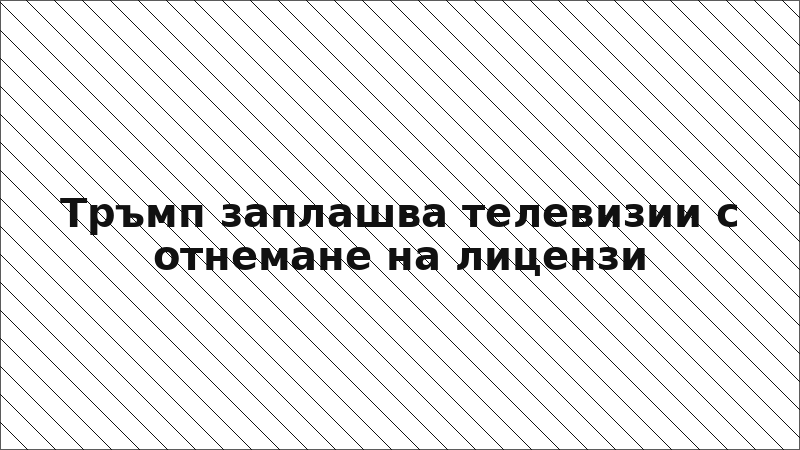 Тръмп заплашва телевизии с отнемане на лицензи