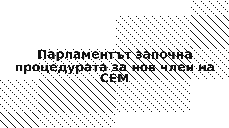 Парламентът започна процедурата за нов член на СЕМ