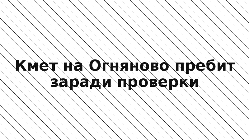 Кмет на Огняново пребит заради проверки