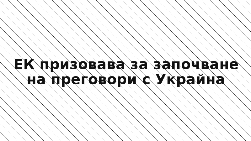 ЕК призовава за започване на преговори с Украйна