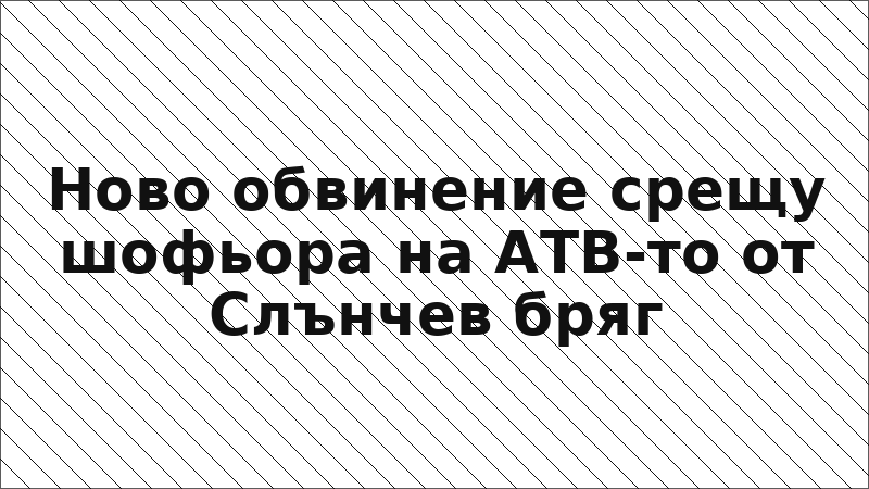Ново обвинение срещу шофьора на АТВ-то от Слънчев бряг