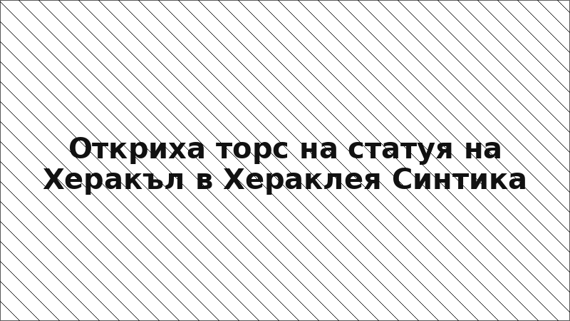 Откриха торс на статуя на Херакъл в Хераклея Синтика