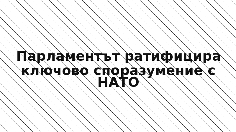 Парламентът ратифицира ключово споразумение с НАТО