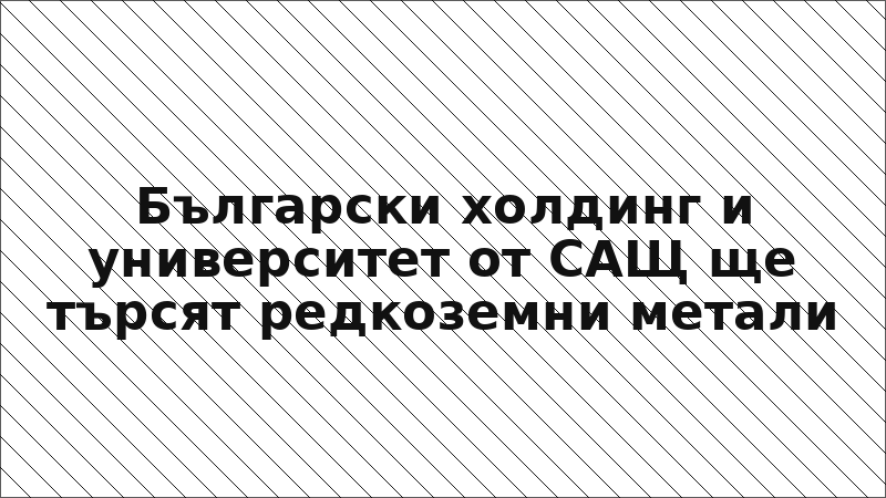Български холдинг и университет от САЩ ще търсят редкоземни метали