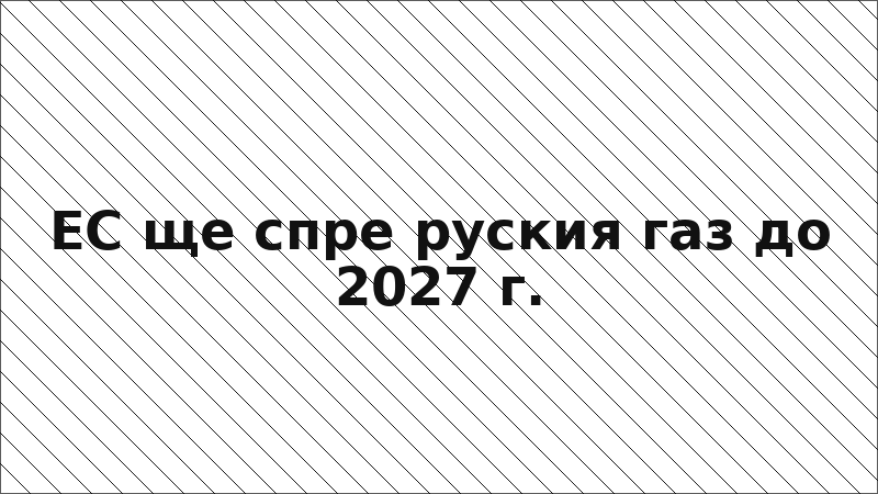 ЕС ще спре руския газ до 2027 г.