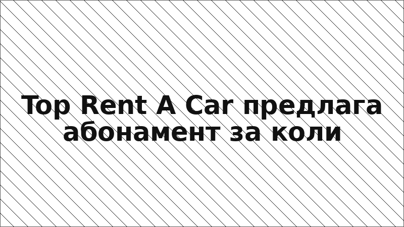 Top Rent A Car предлага абонамент за коли