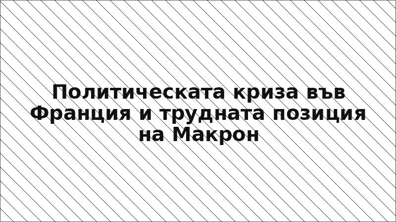 Политическата криза във Франция и трудната позиция на Макрон