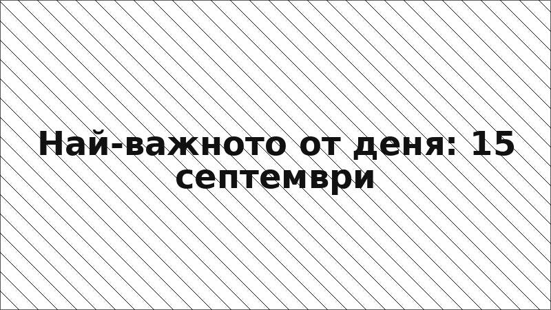 Най-важното от деня: 15 септември