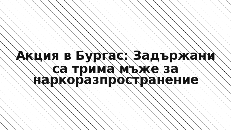 Акция в Бургас: Задържани са трима мъже за наркоразпространение