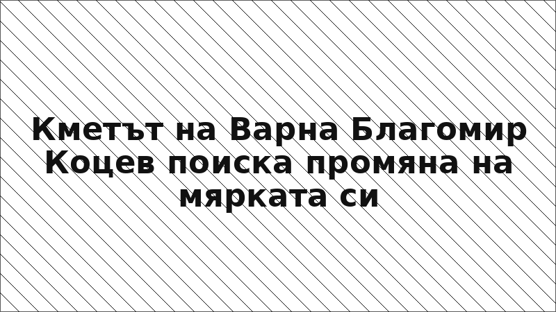 Кметът на Варна Благомир Коцев поиска промяна на мярката си