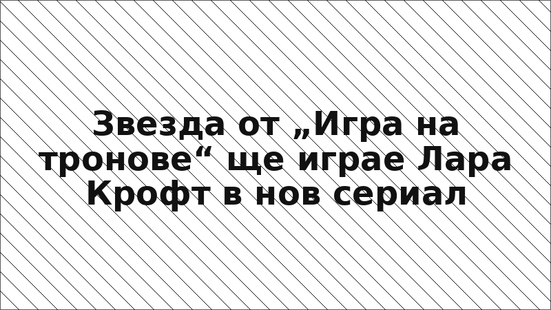 Звезда от „Игра на тронове“ ще играе Лара Крофт в нов сериал