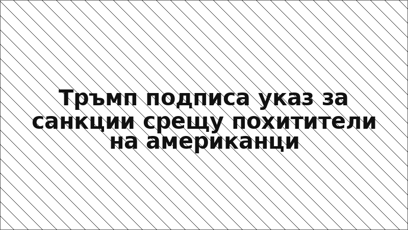 Тръмп подписа указ за санкции срещу похитители на американци