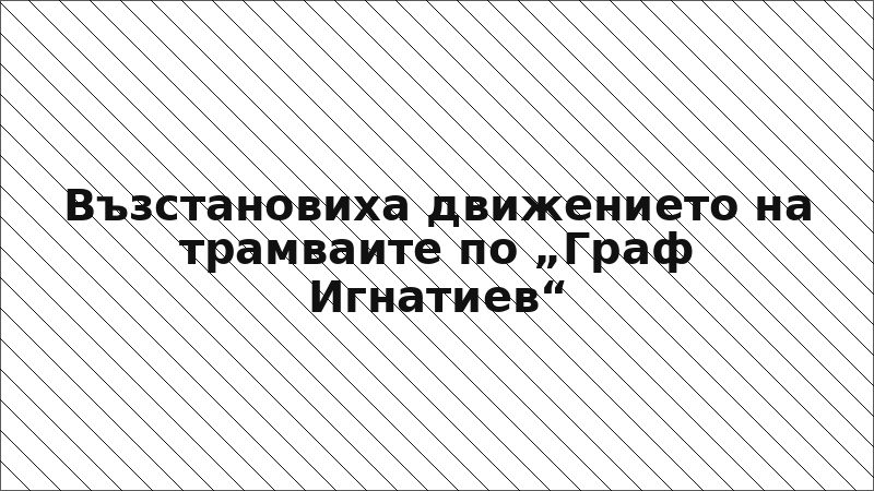 Възстановиха движението на трамваите по „Граф Игнатиев“