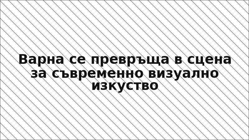 Варна се превръща в сцена за съвременно визуално изкуство