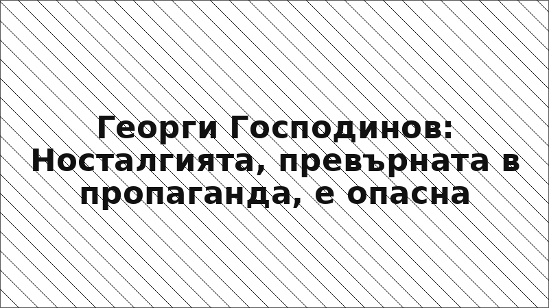 Георги Господинов: Носталгията, превърната в пропаганда, е опасна