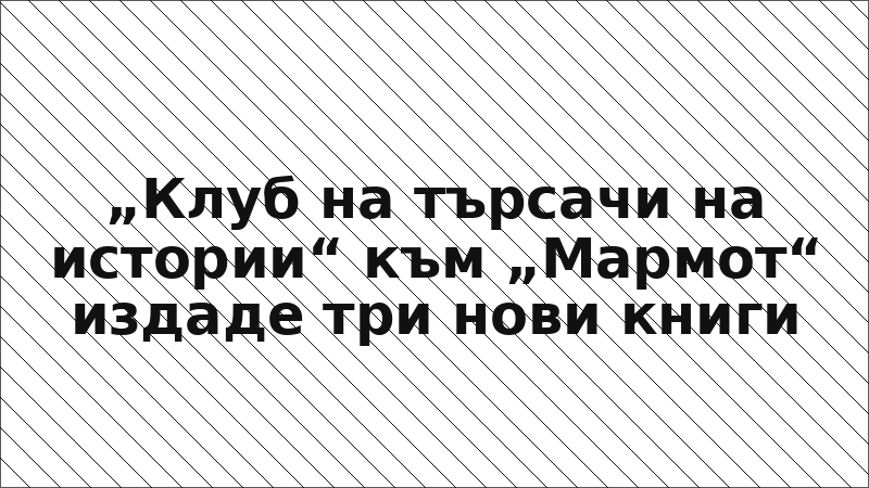 „Клуб на търсачи на истории“ към „Мармот“ издаде три нови книги