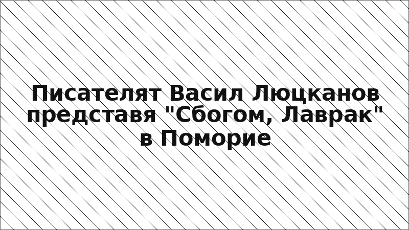 Писателят Васил Люцканов представя "Сбогом, Лаврак" в Поморие