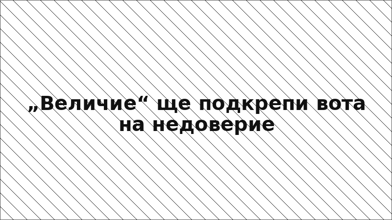 „Величие“ ще подкрепи вота на недоверие