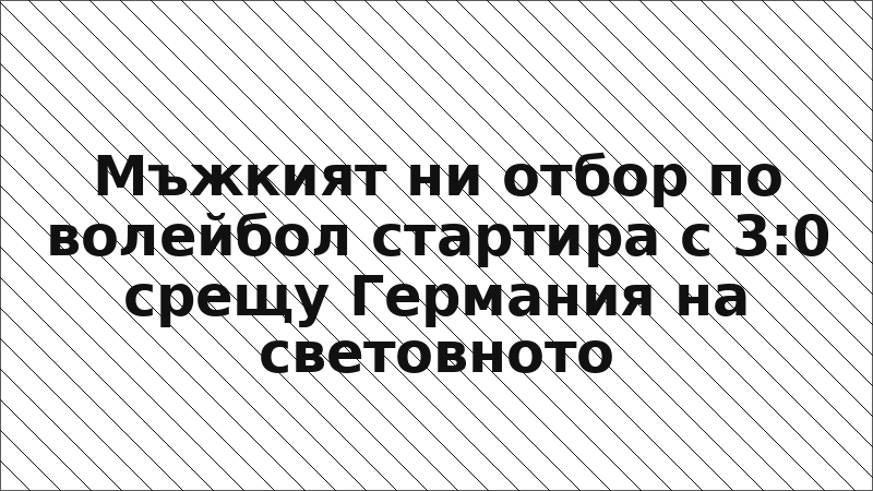 Мъжкият ни отбор по волейбол стартира с 3:0 срещу Германия на световното