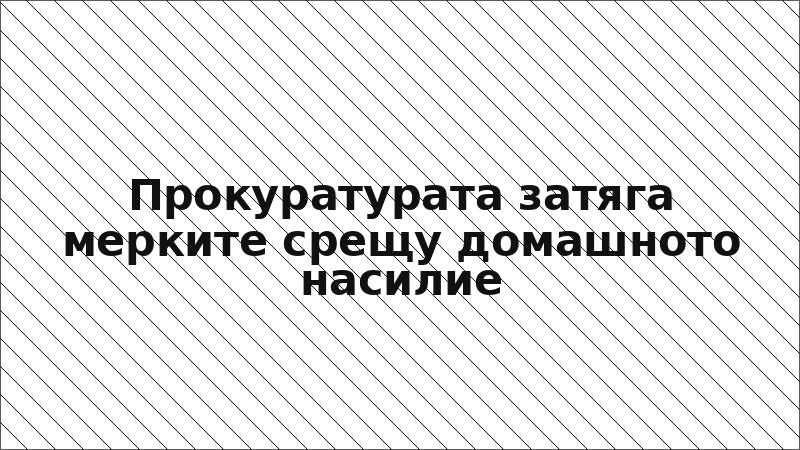 Прокуратурата затяга мерките срещу домашното насилие