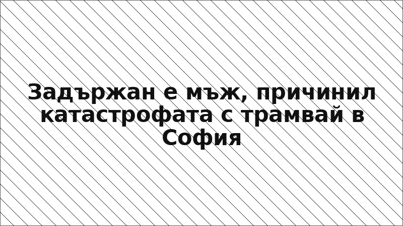 Задържан е мъж, причинил катастрофата с трамвай в София