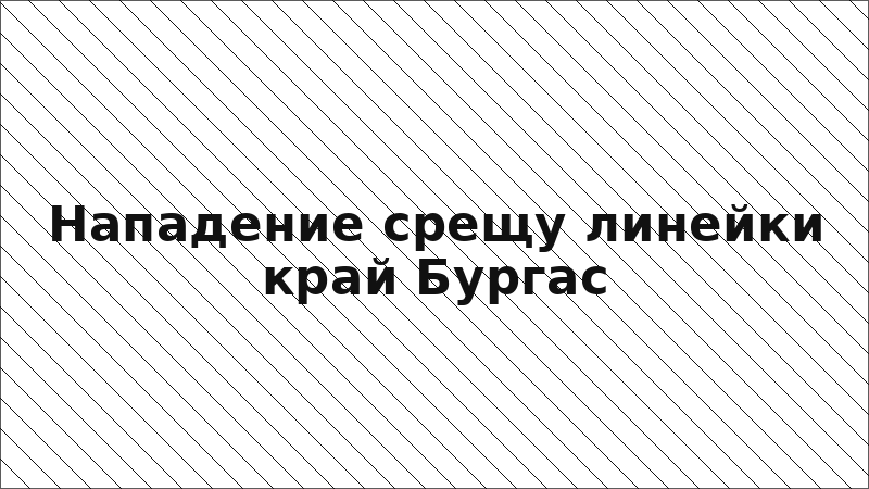 Нападение срещу линейки край Бургас