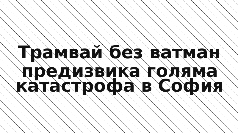 Трамвай без ватман предизвика голяма катастрофа в София