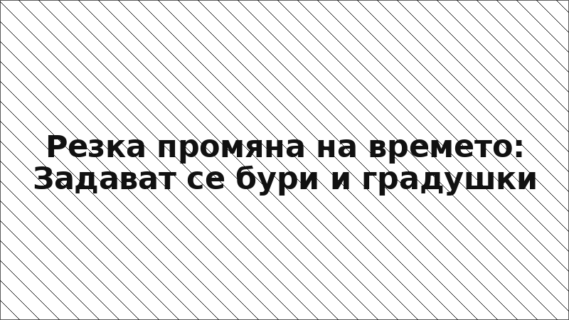 Резка промяна на времето: Задават се бури и градушки