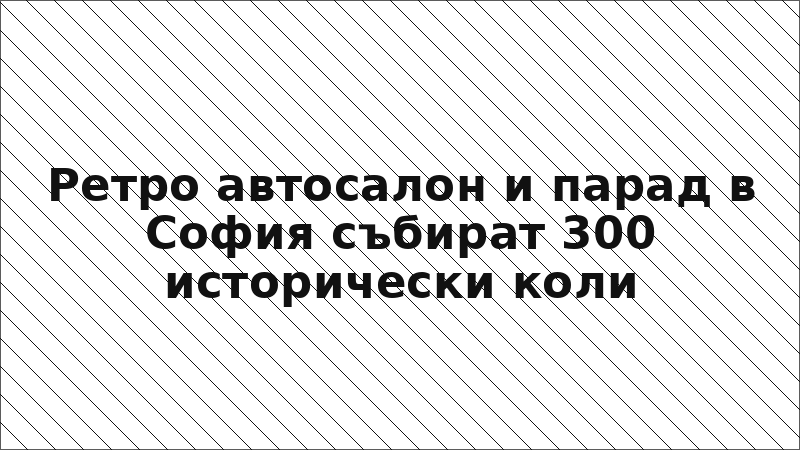 Ретро автосалон и парад в София събират 300 исторически коли