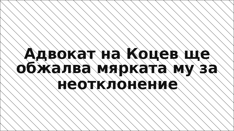 Адвокат на Коцев ще обжалва мярката му за неотклонение