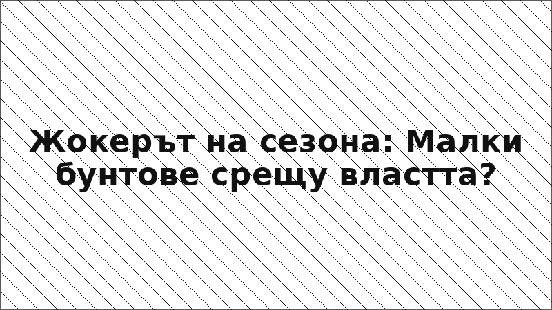 Жокерът на сезона: Малки бунтове срещу властта?