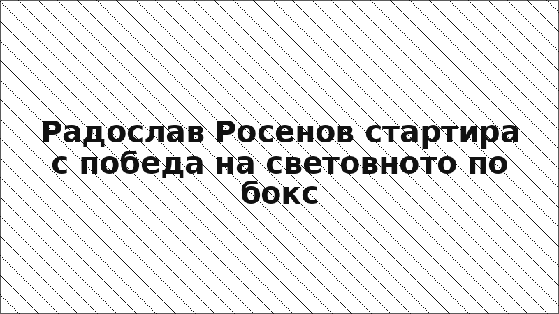 Радослав Росенов стартира с победа на световното по бокс