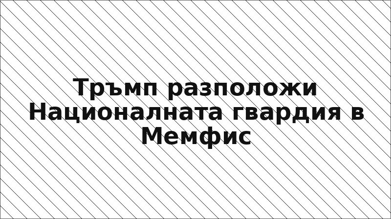 Тръмп разположи Националната гвардия в Мемфис