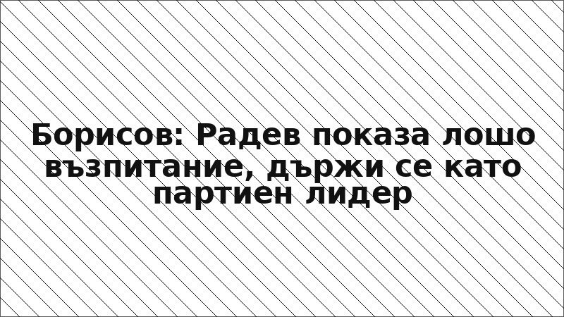 Борисов: Радев показа лошо възпитание, държи се като партиен лидер