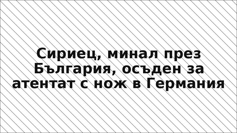 Сириец, минал през България, осъден за атентат с нож в Германия