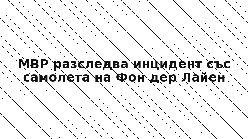МВР разследва инцидент със самолета на Фон дер Лайен