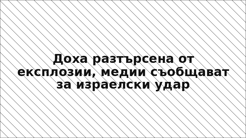 Доха разтърсена от експлозии, медии съобщават за израелски удар